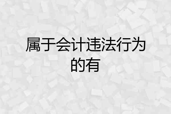 属于会计违法行为的有