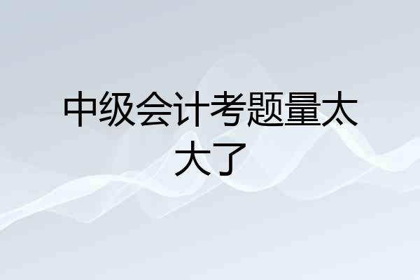 中级会计考题量太大了