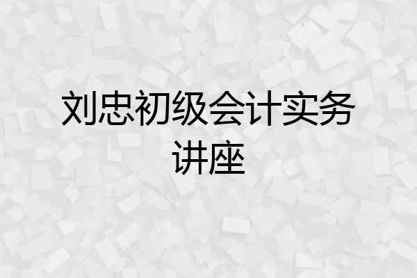 刘忠初级会计实务讲座