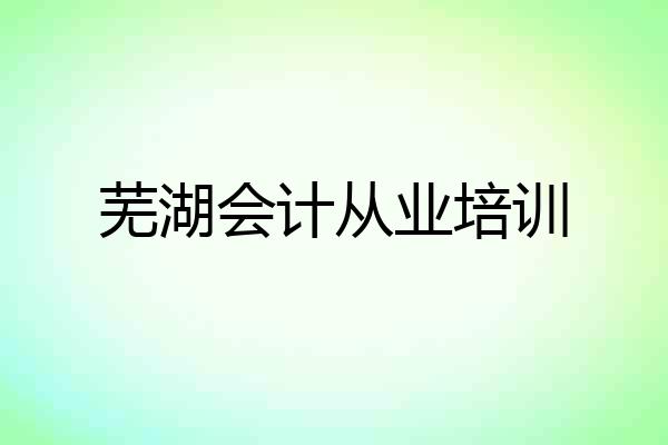 芜湖会计从业培训