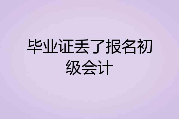 毕业证丢了报名初级会计