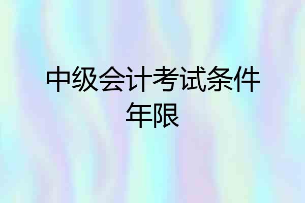中级会计考试条件年限