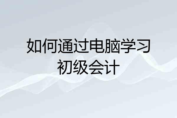 如何通过电脑学习初级会计