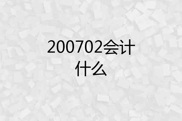 200702会计什么