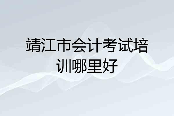 靖江市会计考试培训哪里好