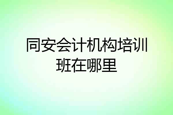 同安会计机构培训班在哪里