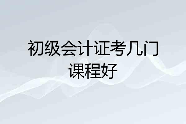 初级会计证考几门课程好
