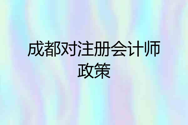成都对注册会计师政策