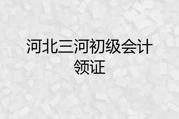 河北三河初级会计领证