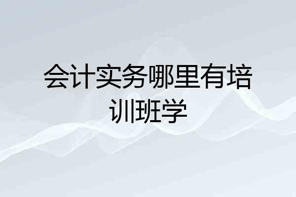 会计实务哪里有培训班学