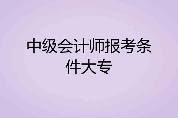 中级会计师报考条件大专