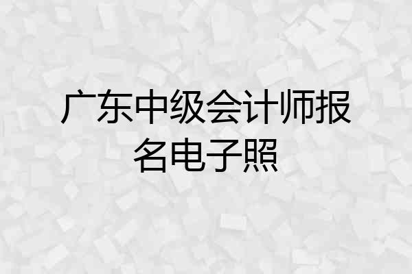 广东中级会计师报名电子照