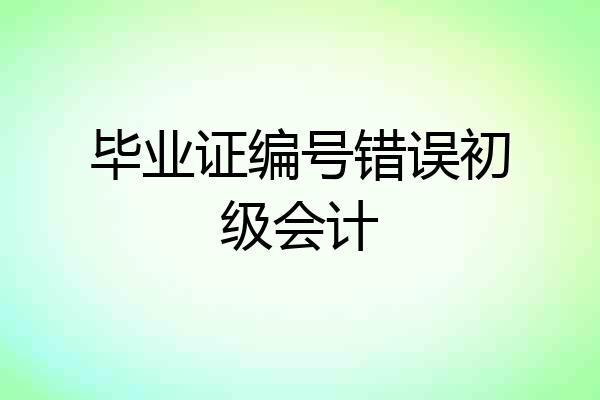 毕业证编号错误初级会计