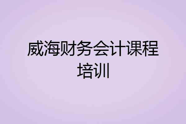 威海财务会计课程培训