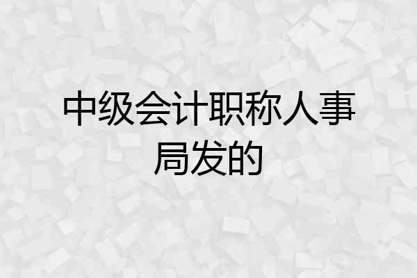 中级会计职称人事局发的
