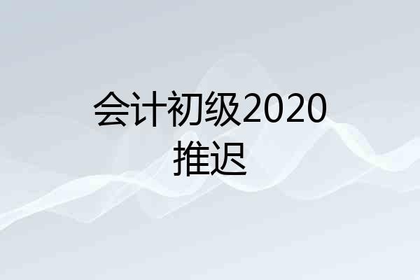会计初级2020推迟