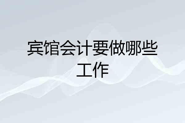 宾馆会计要做哪些工作