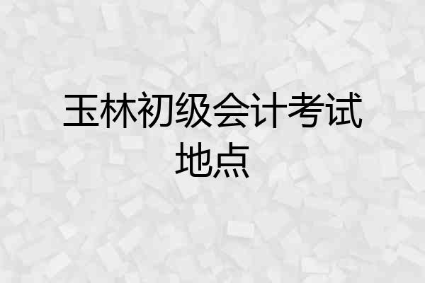 玉林初级会计考试地点