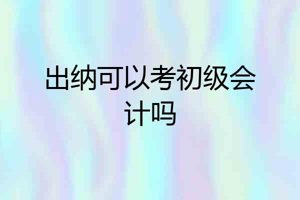 出纳可以考初级会计吗