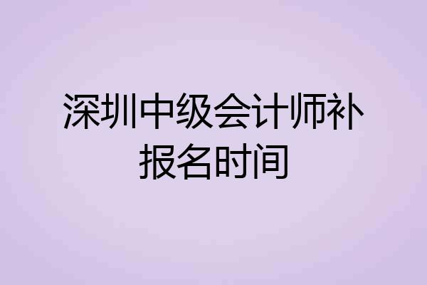 深圳中级会计师补报名时间