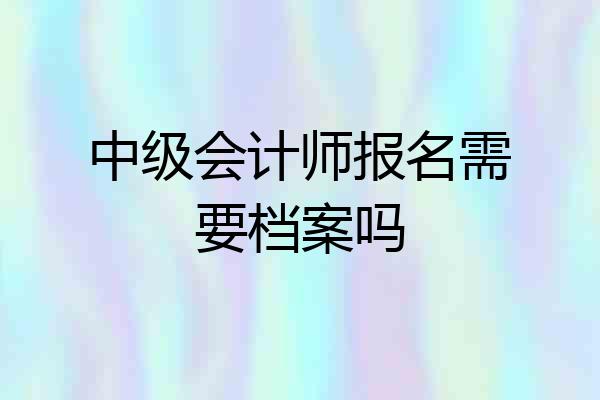 中级会计师报名需要档案吗