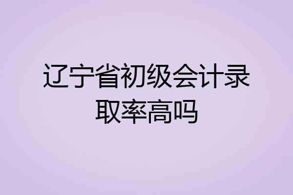 辽宁省初级会计录取率高吗