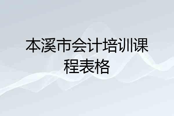 本溪市会计培训课程表格