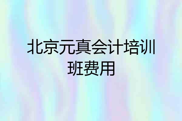 北京元真会计培训班费用