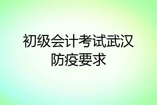 初级会计考试武汉防疫要求