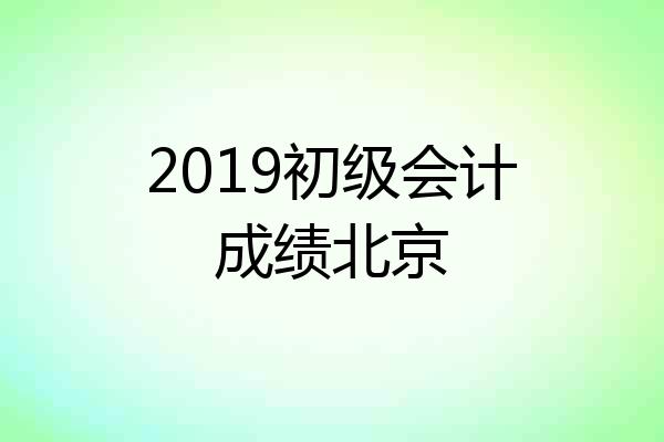 2019初级会计成绩北京