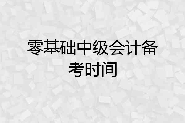 零基础中级会计备考时间