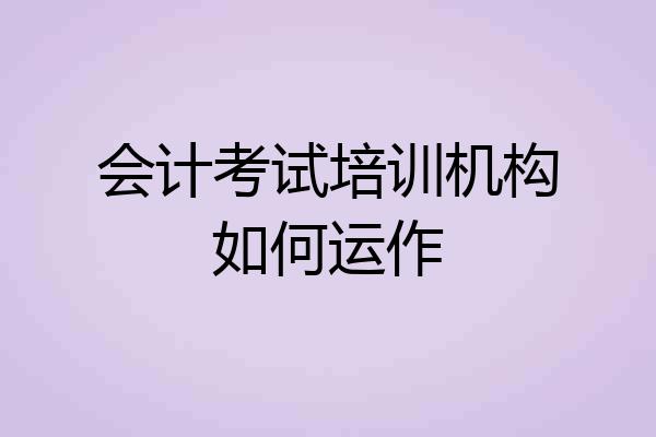 会计考试培训机构如何运作