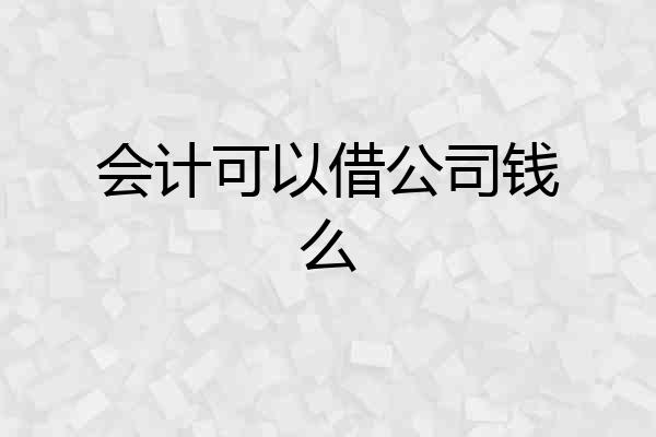 会计可以借公司钱么
