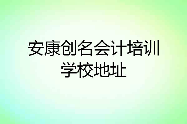 安康创名会计培训学校地址