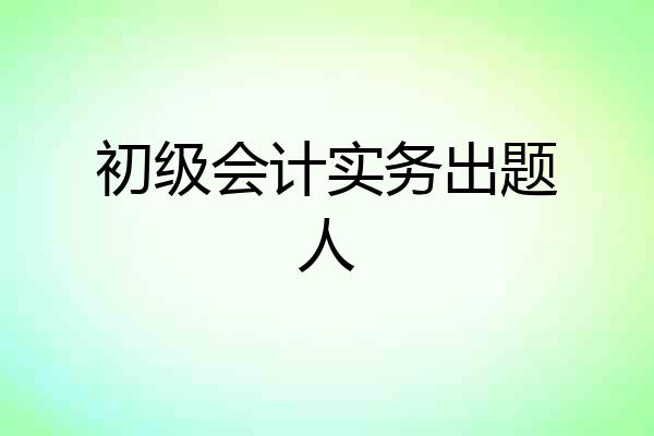 初级会计实务出题人