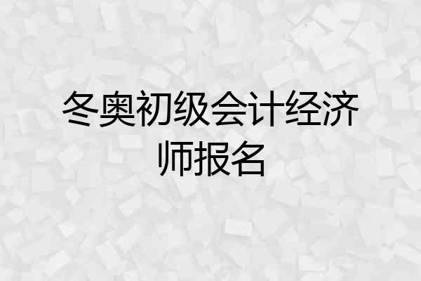 冬奥初级会计经济师报名
