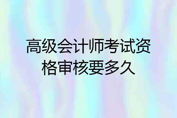高级会计师考试资格审核要多久