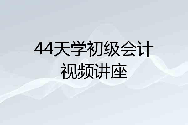 44天学初级会计视频讲座