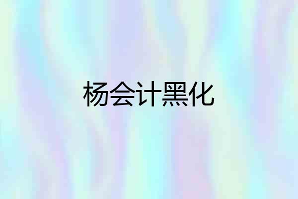 杨会计黑化