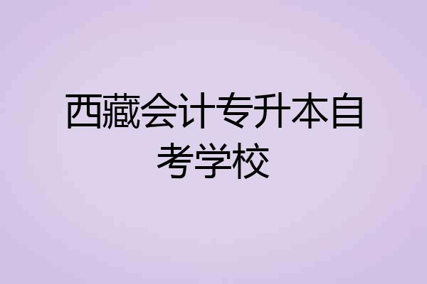 西藏会计专升本自考学校