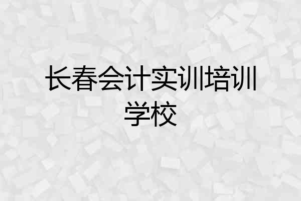 长春会计实训培训学校