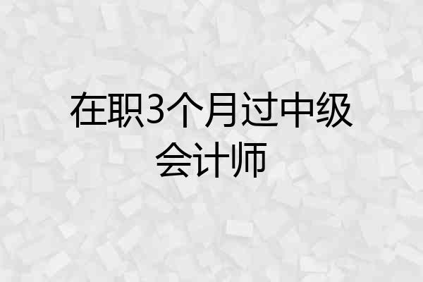 在职3个月过中级会计师