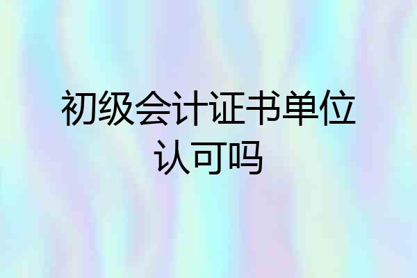 初级会计证书单位认可吗