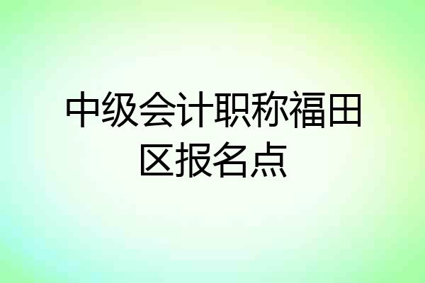 中级会计职称福田区报名点