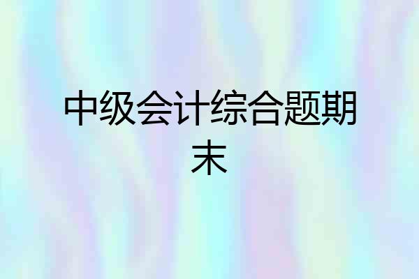 中级会计综合题期末