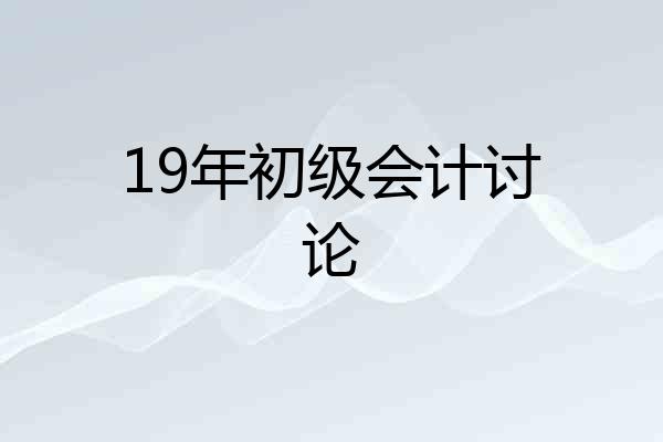 19年初级会计讨论