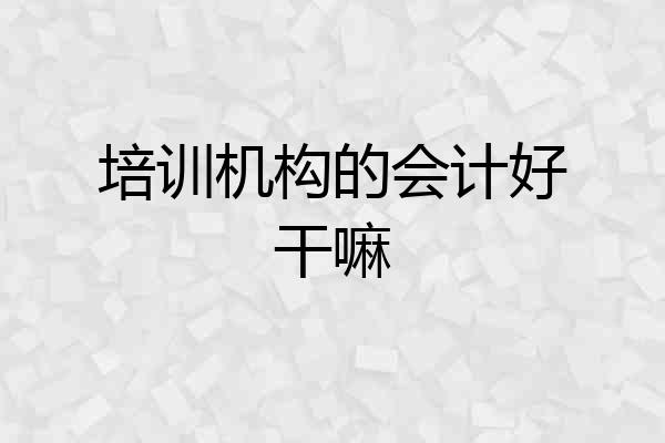培训机构的会计好干嘛