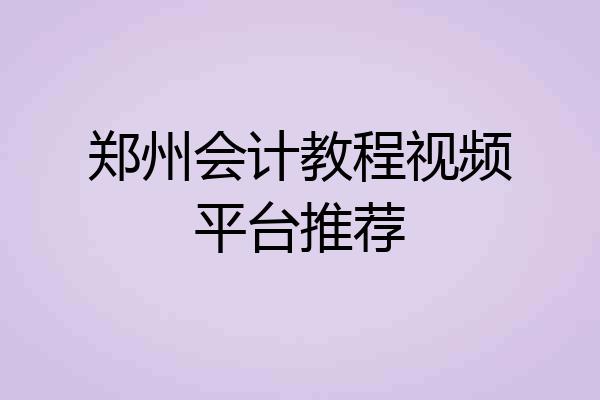 郑州会计教程视频平台推荐