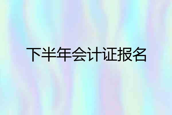 下半年会计证报名