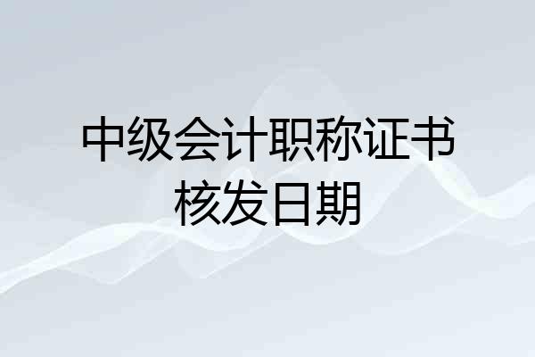 中级会计职称证书核发日期